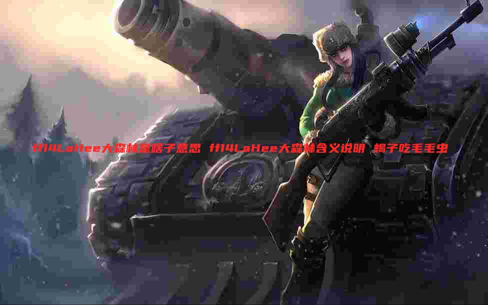 ff14LaHee大森林是啥子意思 ff14LaHee大森林含义说明 蝎子吃毛毛虫