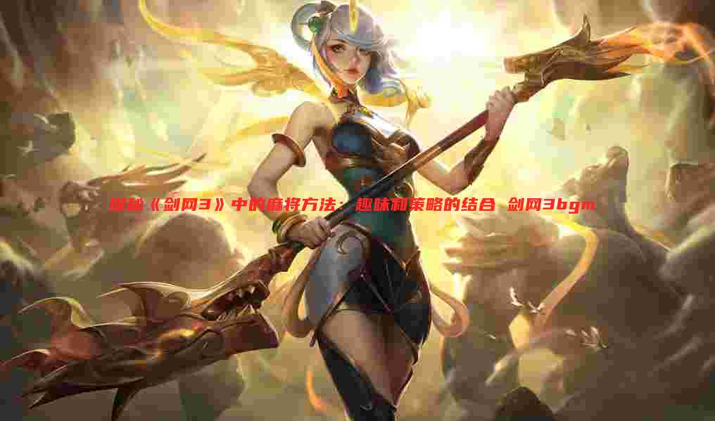 探秘《剑网3》中的麻将方法：趣味和策略的结合 剑网3bgm
