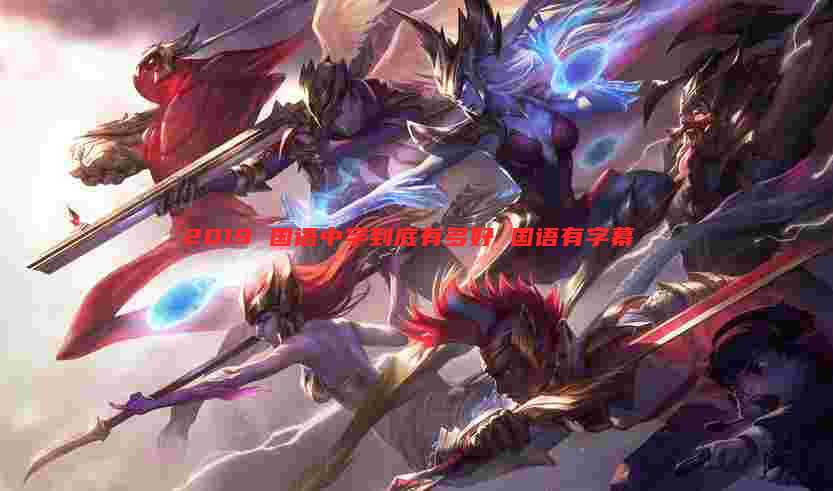 2019 国语中字到底有多好 国语有字幕