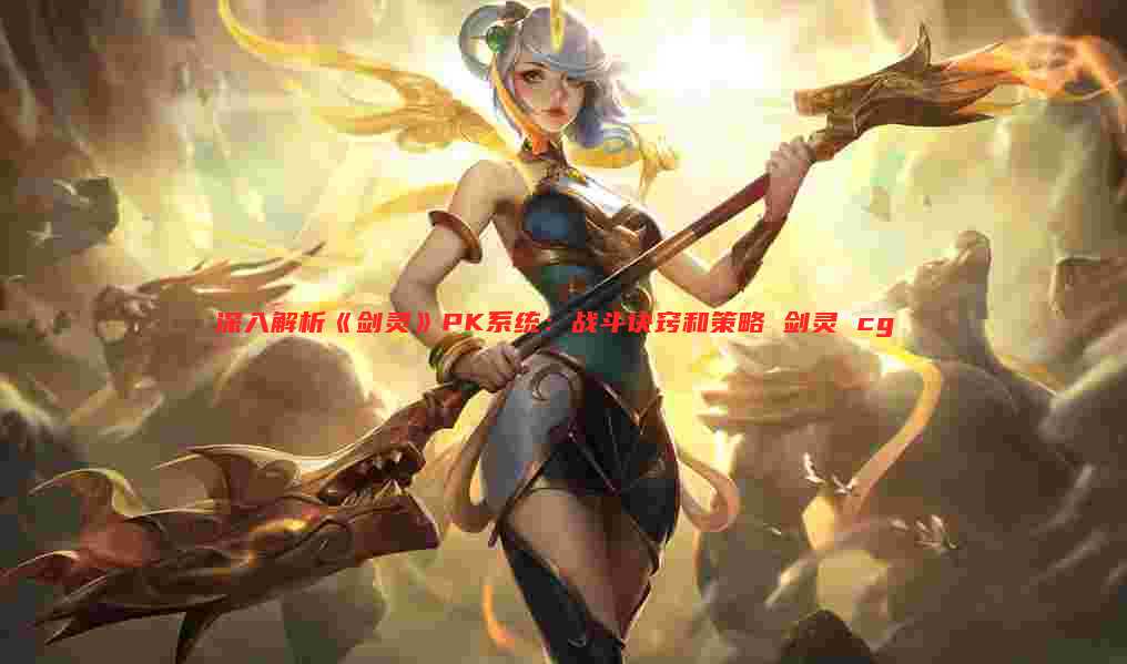 深入解析《剑灵》PK系统：战斗诀窍和策略 剑灵 cg