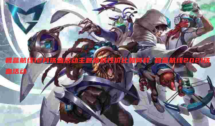 碧蓝航线12月铁血活动主题皮肤性价比如何样 碧蓝航线2021铁血活动