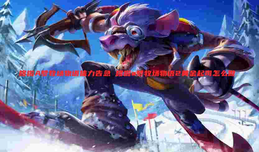 哆啦A梦牧场物语体力告急 哆啦a梦牧场物语2黄金起司怎么做