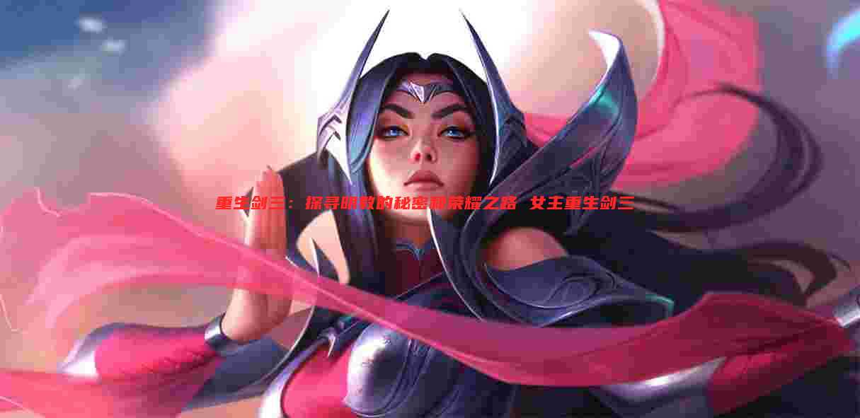 重生剑三：探寻明教的秘密和荣耀之路 女主重生剑三