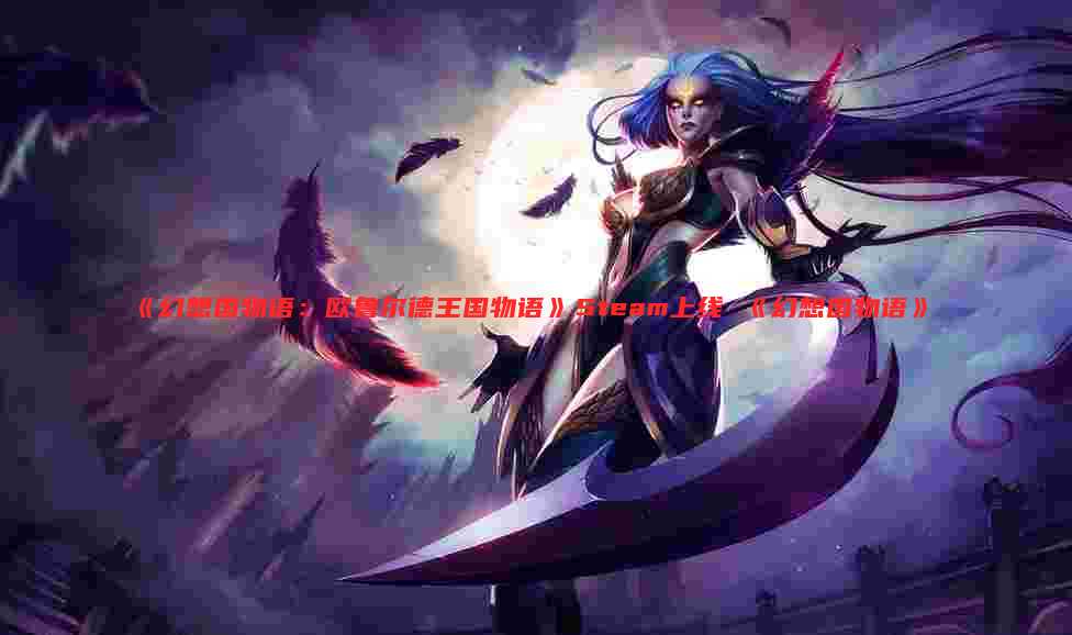 《幻想国物语：欧鲁尔德王国物语》Steam上线 《幻想国物语》