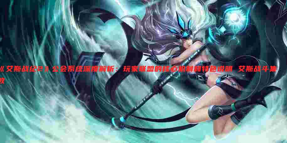 《艾斯战纪2》公会系统深度解析：玩家联盟的核心机制和特色说明 艾斯战斗集数
