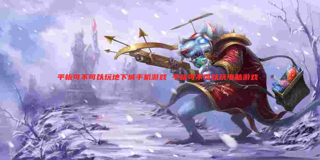 平板可不可以玩地下城手机游戏 平板可不可以玩电脑游戏
