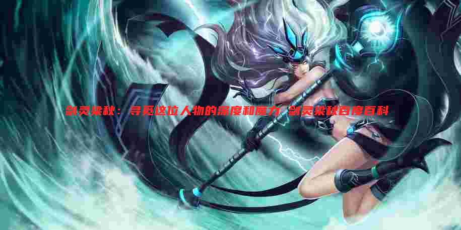 剑灵梁秋：寻觅这位人物的深度和魔力 剑灵梁秋百度百科