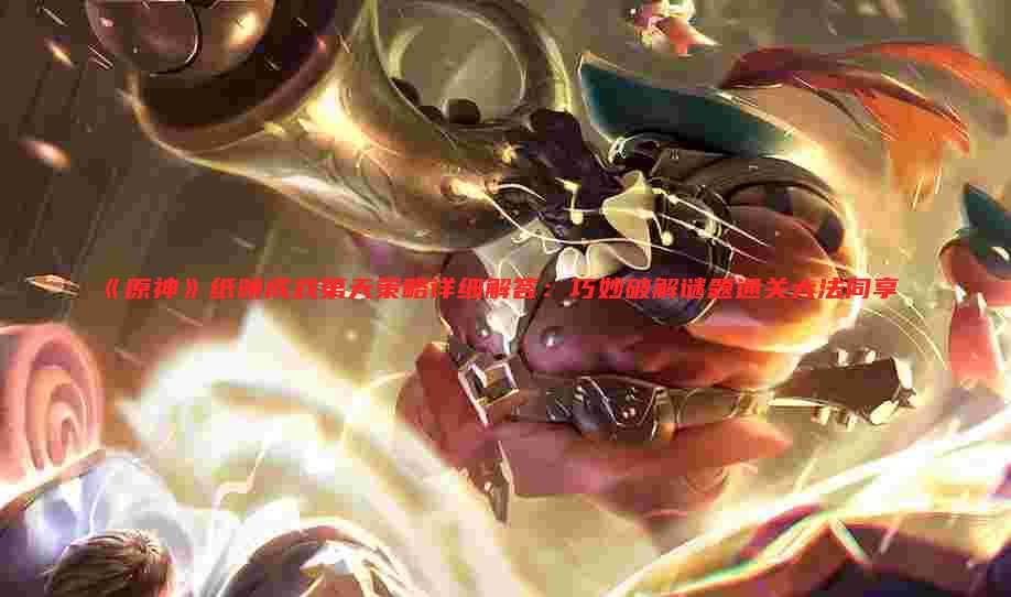 《原神》纸映成戏第天策略详细解答:巧妙破解谜题通关大法同享